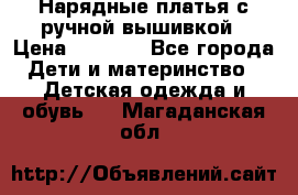 Нарядные платья с ручной вышивкой › Цена ­ 2 000 - Все города Дети и материнство » Детская одежда и обувь   . Магаданская обл.